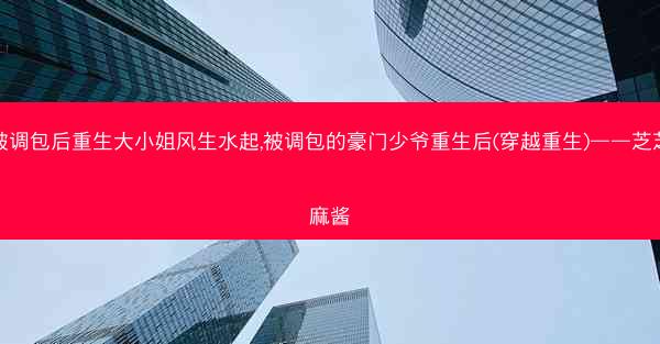 被调包后重生大小姐风生水起,被调包的豪门少爷重生后(穿越重生)——芝芝麻酱 被调包后重生大小姐风生水起,被调包的豪门少爷重生后(穿越重生)——芝芝麻酱