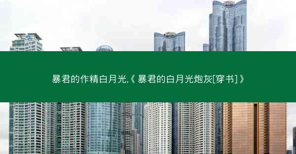 暴君的作精白月光,《暴君的白月光炮灰[穿书]》
