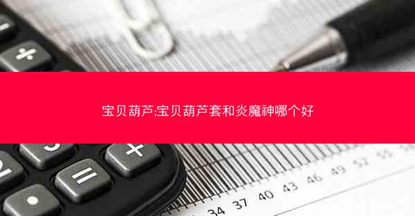 宝贝葫芦;宝贝葫芦套和炎魔神哪个好