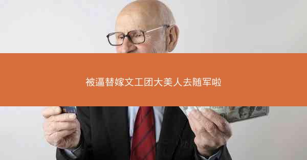 被逼替嫁文工团大美人去随军啦