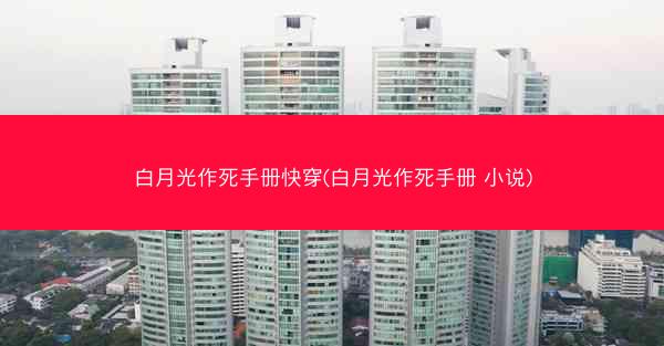 白月光作死手册快穿(白月光作死手册 小说)