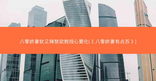 八零娇妻软又辣禁欲教授心要化(《八零娇妻有点苏》)