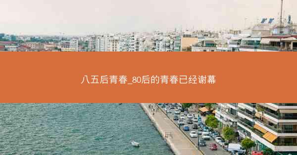 八五后青春_80后的青春已经谢幕