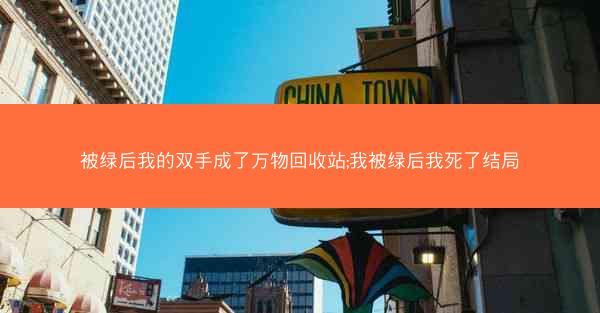 被绿后我的双手成了万物回收站;我被绿后我死了结局
