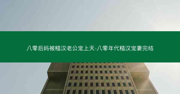 八零后妈被糙汉老公宠上天-八零年代糙汉宠妻完结