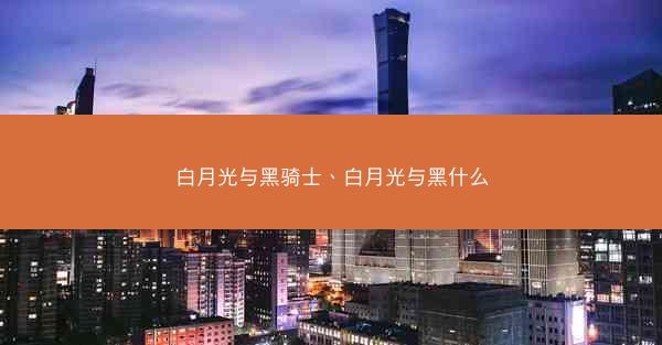 白月光与黑骑士、白月光与黑什么