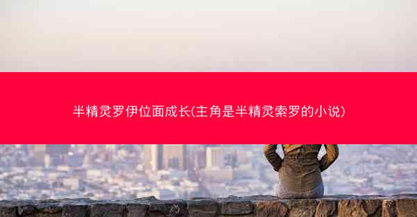 半精灵罗伊位面成长(主角是半精灵索罗的小说)