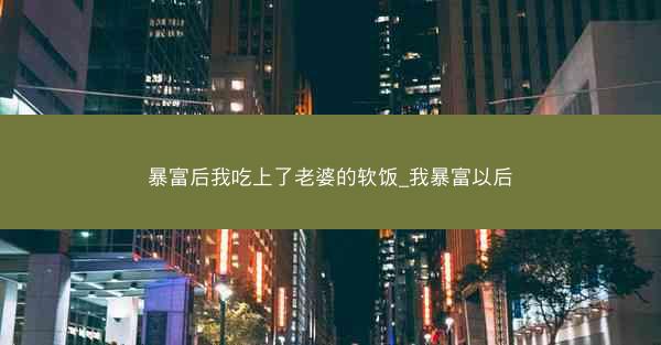 暴富后我吃上了老婆的软饭_我暴富以后