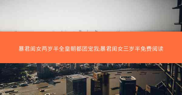 暴君闺女两岁半全皇朝都团宠我;暴君闺女三岁半免费阅读