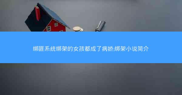 绑匪系统绑架的女孩都成了病娇;绑架小说简介