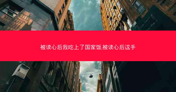 被读心后我吃上了国家饭,被读心后这手