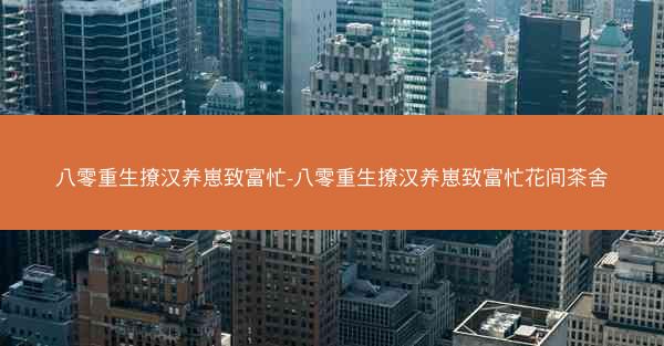八零重生撩汉养崽致富忙-八零重生撩汉养崽致富忙花间茶舍