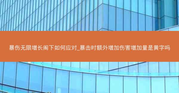 暴伤无限增长阁下如何应对_暴击时额外增加伤害增加量是黄字吗