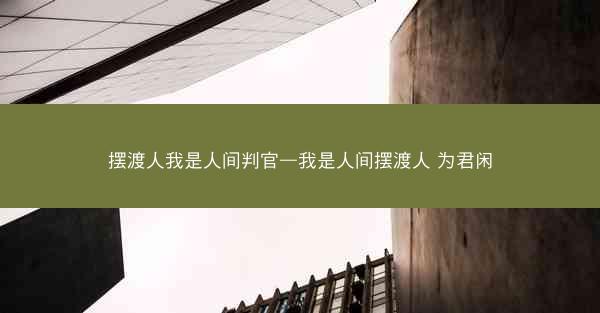 摆渡人我是人间判官—我是人间摆渡人 为君闲
