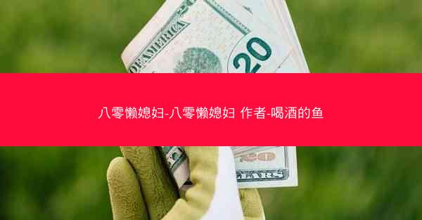 八零懒媳妇-八零懒媳妇 作者-喝酒的鱼