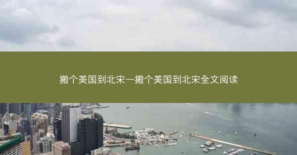 搬个美国到北宋—搬个美国到北宋全文阅读 搬个美国到北宋—搬个美国到北宋全文阅读
