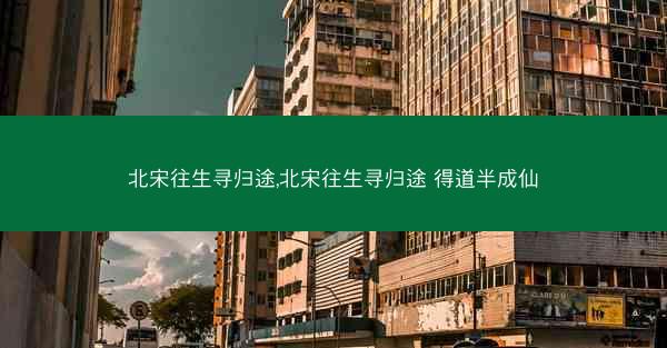 北宋往生寻归途,北宋往生寻归途 得道半成仙