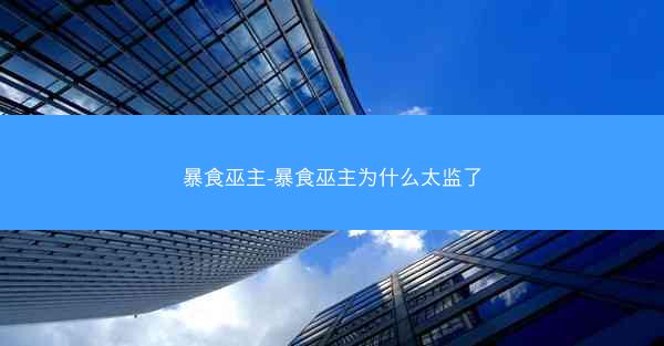 暴食巫主-暴食巫主为什么太监了