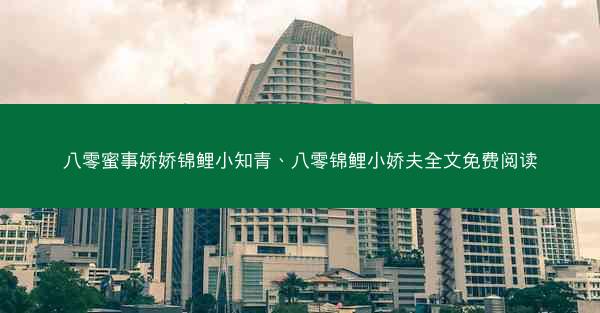 八零蜜事娇娇锦鲤小知青、八零锦鲤小娇夫全文免费阅读