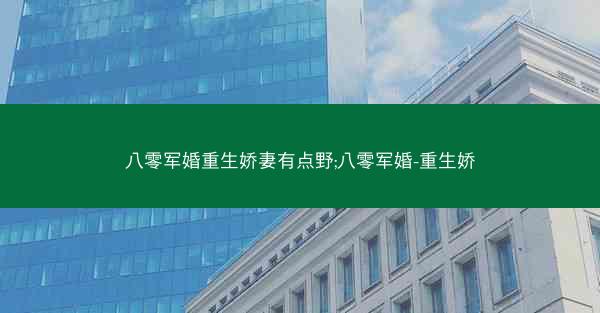 八零军婚重生娇妻有点野;八零军婚-重生娇