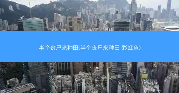 半个丧尸来种田(半个丧尸来种田 彩虹鱼)