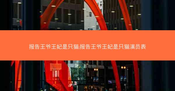 报告王爷王妃是只猫;报告王爷王妃是只猫演员表 报告王爷王妃是只猫;报告王爷王妃是只猫演员表
