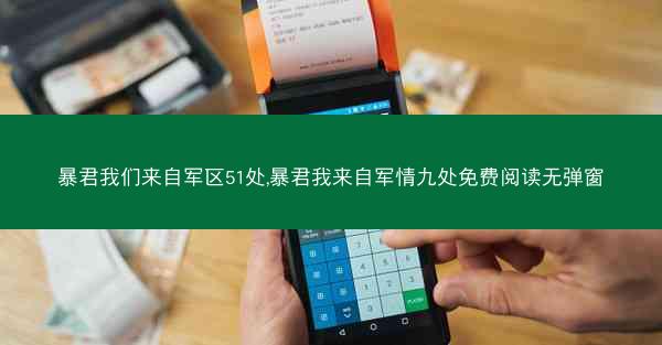 暴君我们来自军区51处,暴君我来自军情九处免费阅读无弹窗