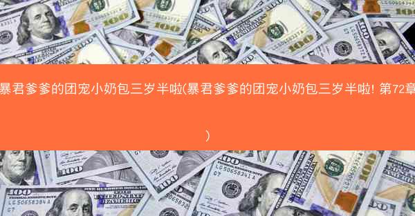 暴君爹爹的团宠小奶包三岁半啦(暴君爹爹的团宠小奶包三岁半啦! 第72章)