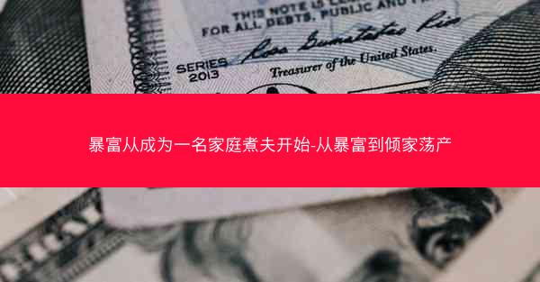 暴富从成为一名家庭煮夫开始-从暴富到倾家荡产 暴富从成为一名家庭煮夫开始-从暴富到倾家荡产