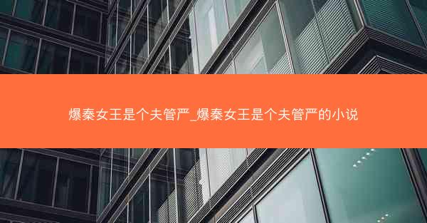 爆秦女王是个夫管严_爆秦女王是个夫管严的小说
