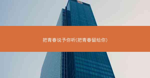 把青春说予你听(把青春留给你)