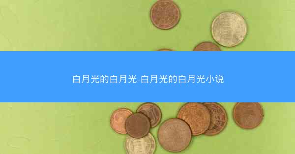 白月光的白月光-白月光的白月光小说