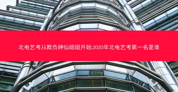 北电艺考从欺负神仙姐姐开始,2020年北电艺考第一名是谁