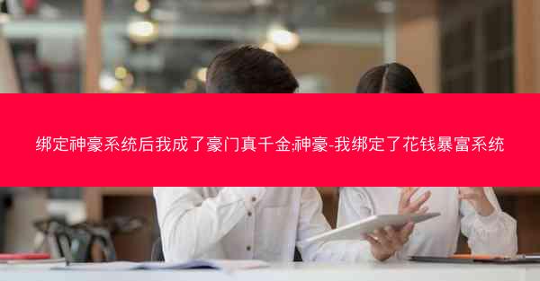 绑定神豪系统后我成了豪门真千金;神豪-我绑定了花钱暴富系统