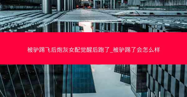 被驴踢飞后炮灰女配觉醒后跑了_被驴踢了会怎么样 被驴踢飞后炮灰女配觉醒后跑了_被驴踢了会怎么样