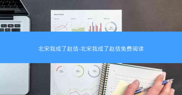 北宋我成了赵佶-北宋我成了赵佶免费阅读 北宋我成了赵佶-北宋我成了赵佶免费阅读