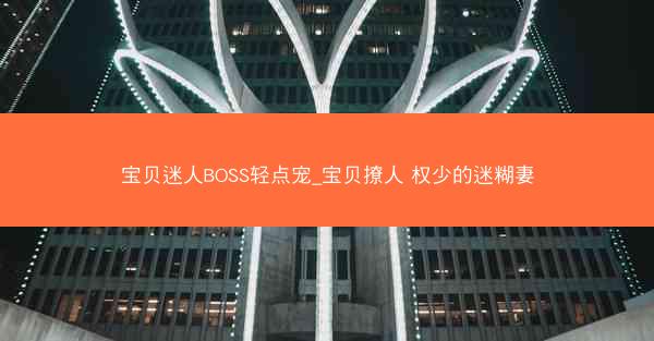 宝贝迷人BOSS轻点宠_宝贝撩人 权少的迷糊妻