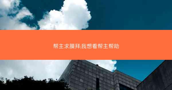 帮主求膜拜;我想看帮主帮助