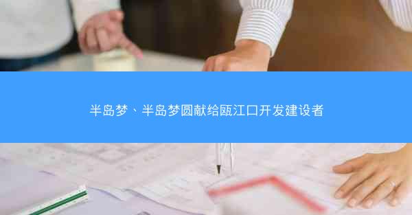 半岛梦、半岛梦圆献给瓯江口开发建设者