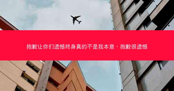 抱歉让你们遗憾终身真的不是我本意、抱歉很遗憾