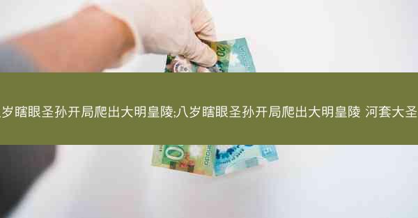 八岁瞎眼圣孙开局爬出大明皇陵;八岁瞎眼圣孙开局爬出大明皇陵 河套大圣爷