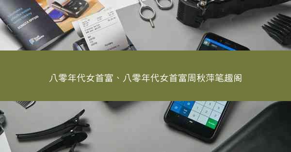 八零年代女首富、八零年代女首富周秋萍笔趣阁