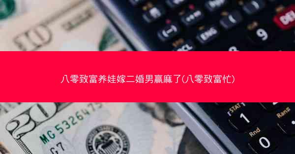 八零致富养娃嫁二婚男赢麻了(八零致富忙)