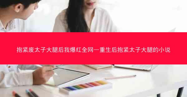抱紧废太子大腿后我爆红全网—重生后抱紧太子大腿的小说