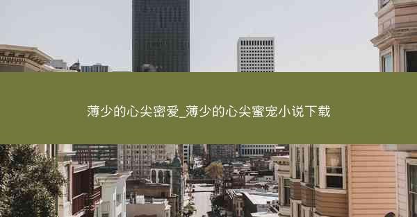 薄少的心尖密爱_薄少的心尖蜜宠小说下载