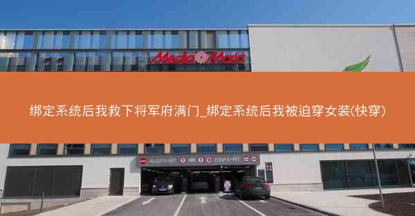 绑定系统后我救下将军府满门_绑定系统后我被迫穿女装(快穿) 绑定系统后我救下将军府满门_绑定系统后我被迫穿女装(快穿)