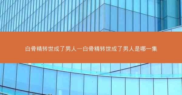 白骨精转世成了男人—白骨精转世成了男人是哪一集