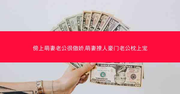 傍上萌妻老公很傲娇,萌妻撩人豪门老公枕上宠