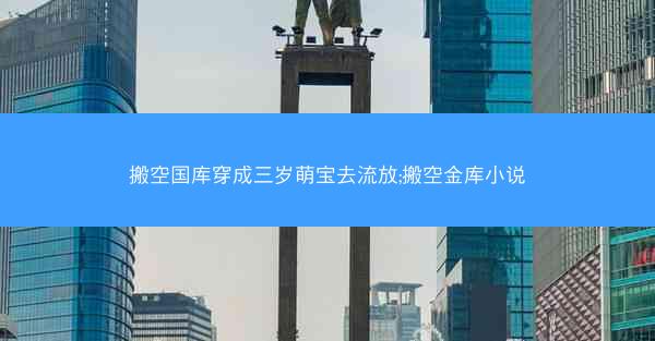 搬空国库穿成三岁萌宝去流放;搬空金库小说