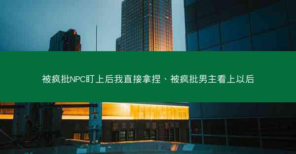 被疯批NPC盯上后我直接拿捏、被疯批男主看上以后